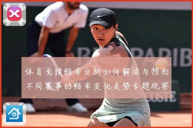体育竞猜赔率分析如何解读与预测不同赛事的赔率变化走势专题观察-深度解析