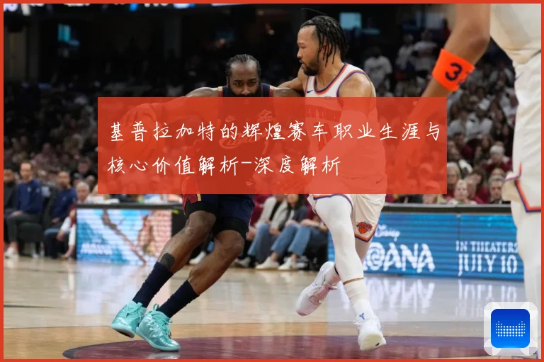 基普拉加特的辉煌赛车职业生涯与核心价值解析-深度解析
