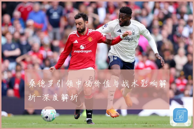 桑德罗引领中场价值与战术影响解析-深度解析