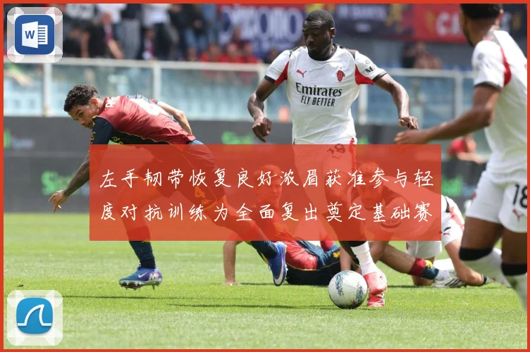 左手韧带恢复良好浓眉获准参与轻度对抗训练为全面复出奠定基础赛场复盘-深度解析