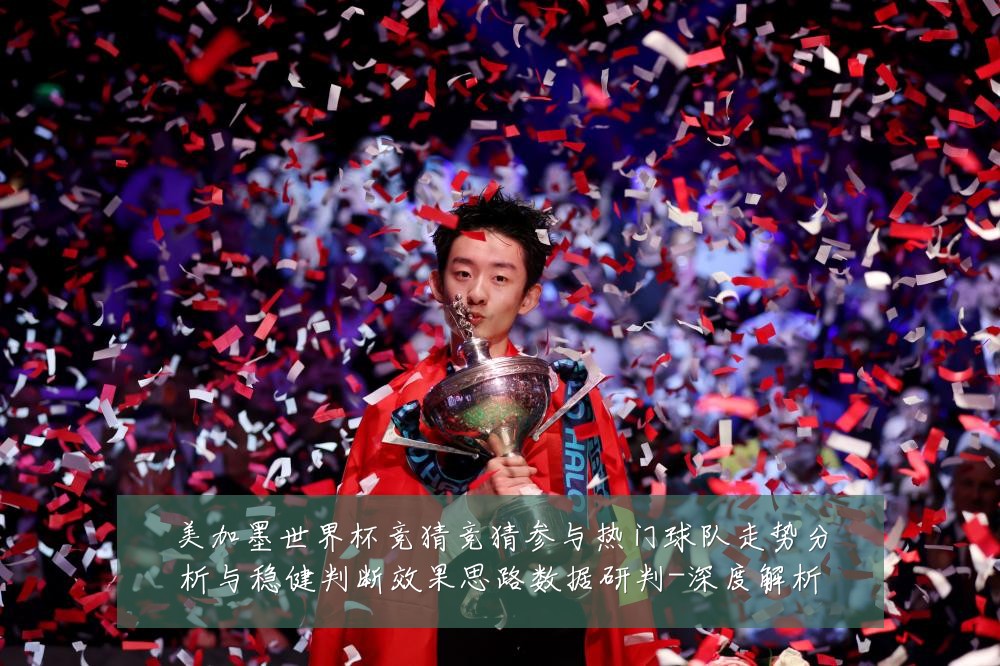美加墨世界杯竞猜竞猜参与热门球队走势分析与稳健判断效果思路数据研判-深度解析