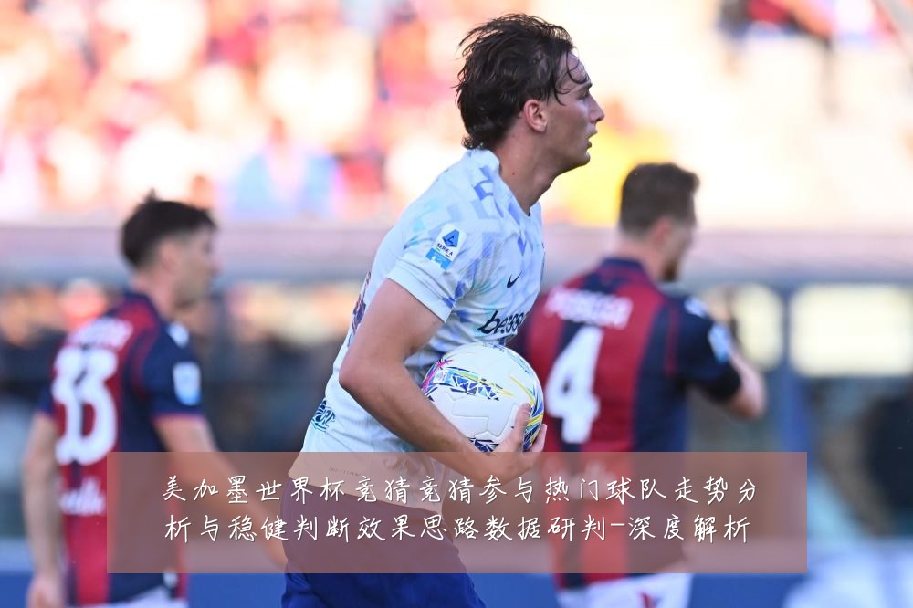 美加墨世界杯竞猜竞猜参与热门球队走势分析与稳健判断效果思路数据研判-深度解析