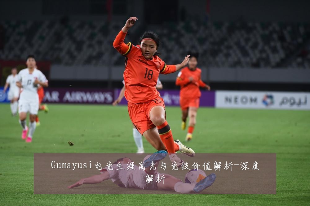 Gumayusi电竞生涯高光与竞技价值解析-深度解析