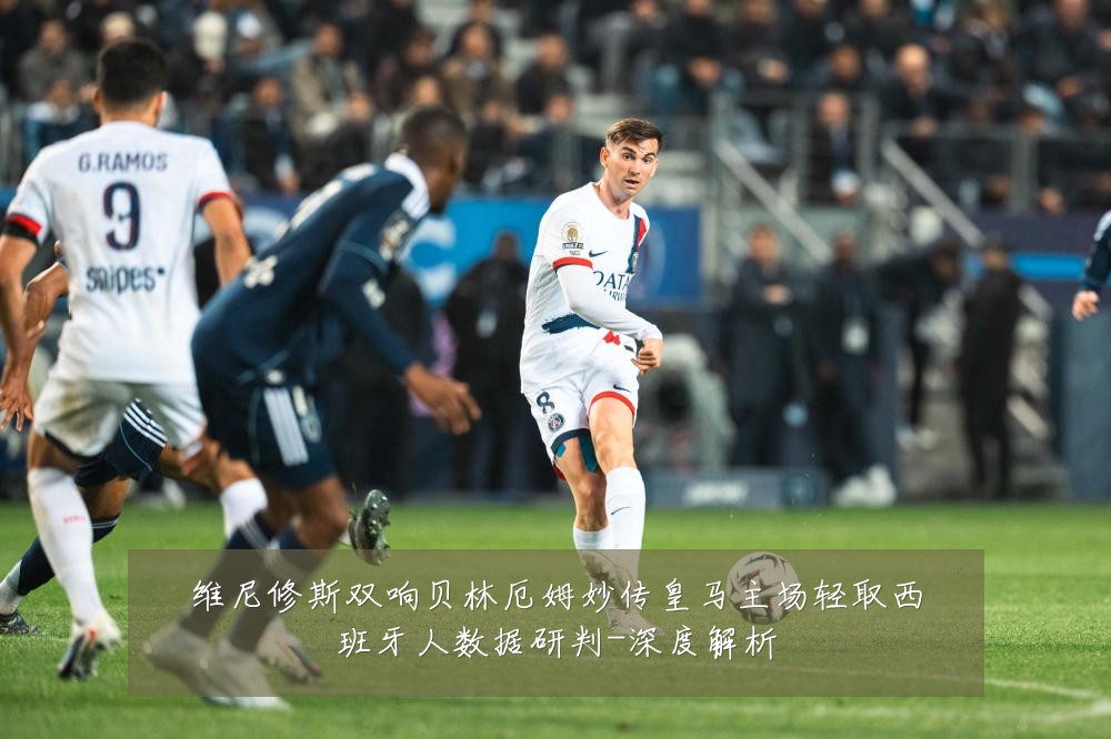 维尼修斯双响贝林厄姆妙传皇马主场轻取西班牙人数据研判-深度解析