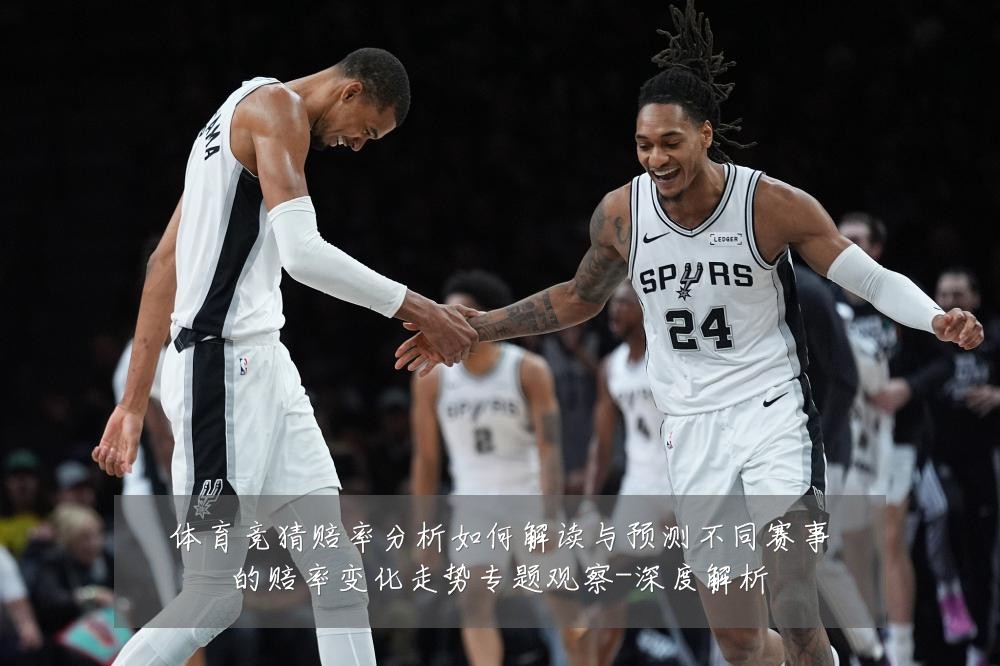 体育竞猜赔率分析如何解读与预测不同赛事的赔率变化走势专题观察-深度解析