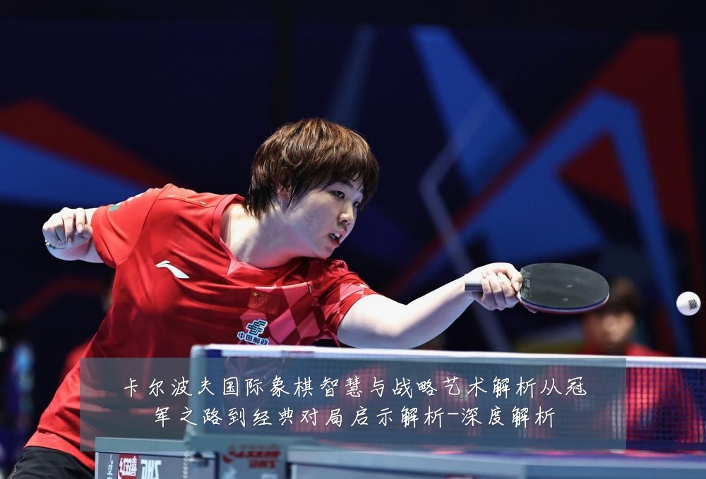 卡尔波夫国际象棋智慧与战略艺术解析从冠军之路到经典对局启示解析-深度解析