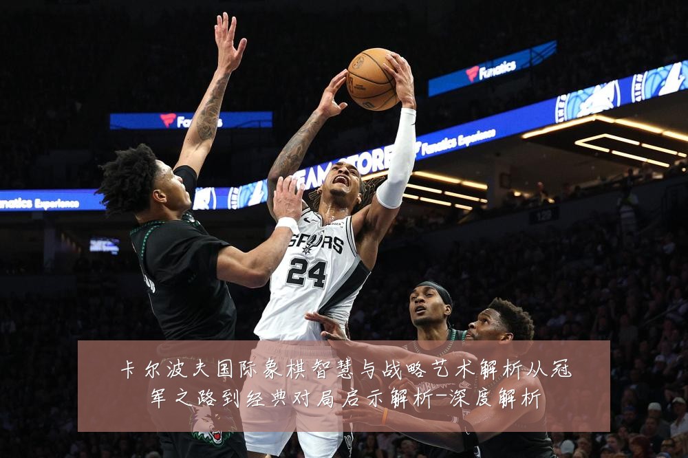 卡尔波夫国际象棋智慧与战略艺术解析从冠军之路到经典对局启示解析-深度解析